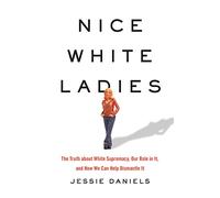 Nice White Ladies: The Truth about White Supremacy, Our Role in It, and How We Can Help Dismantle It