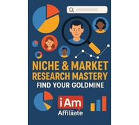 Niche & Market Research Mastery: Find Your Goldmine: The Ultimate Guide to Finding a Profitable Niche, Analyzing Your Audience, and Building an Affiliate Marketing Business That Lasts