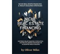 Niche Real Estate Financing: Mastering Seller Financing, Syndication, and Private Lending Strategies for Accelerated Wealth Building (Niche Real Estate Wealth)