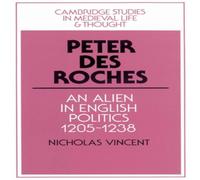 Nicholas Vincent Peter Des Roches: An Alien in English Politics, 1205 1238 Nicholas Vincent Multicolor