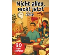 Nicht alles, Nicht jetzt - auf der Arbeit: „Gelassenheit am Arbeitsplatz, Stressabbau und Work-Life-Balance - Burnout vermeiden, Zeitmanagement verbessern und mehr Klarheit im Büro.“