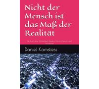 Nicht der Mensch ist das Maß der Realität: Ein Buch über Wirklichkeit, Glaube, Moral, Mensch und Primärfeld