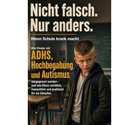 Nicht falsch. Nur anders. - Wenn Schule krank macht: ADHS, Hochbegabung, Autismus, Schulprobleme, Mobbing und Schulrecht für Eltern: Ein emotionaler ... zu Schule, Ausgrenzung, I-Kraft,... u.a.