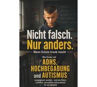 Nicht falsch. Nur anders. - Wenn Schule krank macht: ADHS, Hochbegabung, Autismus, Schulprobleme, Mobbing und Schulrecht für Eltern: Ein emotionaler ... zu Schule, Ausgrenzung, I-Kraft,... u.a.
