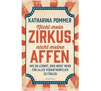 Nicht mein Zirkus, nicht meine Affen - vom Mental Load und People Pleaser zu selbstbestimmt und Grenzen setzen: Wie du lernst, dich nicht mehr für alles verantwortlich zu fühlen