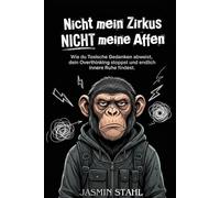 Nicht mein Zirkus, NICHT meine Affen: Wie du toxische Gedanken abweist, dein Overthinking stoppst und endlich innere Ruhe findest. 40 sofort ... gegen Stress und emotionale Erschöpfung.