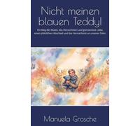 Nicht meinen blauen Teddy!: Ein Weg des Mutes, des Herzschmerz und grenzenlose Liebe, einen plötzlichen Abschied und das Vermächtnis an unseren Sohn.