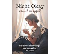 Nicht okay ist auch ein Gefühl, Was du dir selbst nie sagst - aber hören solltest: Ein Achtsamkeitsbuch für Selbstfürsorge und innere Stärke - gegen mentale Erschöpfung und emotionale Überlastung