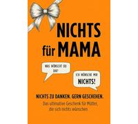 NICHTS für Mama: Das ultimative Geschenk für Mütter, die sich nichts wünschen