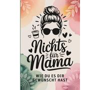 Nichts für Mama - wie du es dir gewünscht hast: Das lustigste Geschenk für Mamas, die sich nichts wünschen