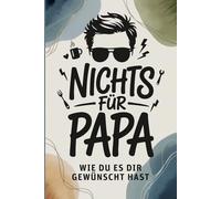 Nichts für Papa - wie du es dir gewünscht hast: Das lustige Geschenk für alle Papas, die sich nichts wünschen