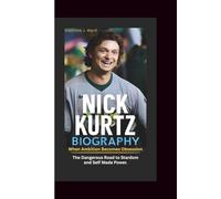 NICK KURTZ BIOGRAPHY: When Ambition Becomes Obsession - The Dangerous Road to Stardom and Self-Made Power.