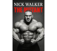 Nick Walker: The Mutant: The Untold Biography of Nick Walker-Bodybuilding’s Most Feared Physique, Unrelenting Mindset, and the Rise of “The Mutant” in the IFBB Elite (The Bodybuilding Library)