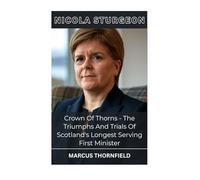 Nicola Sturgeon: Crown Of Thorns The Triumphs And Trials Of Scotland's Longest Serving First Minister