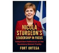 NICOLA STURGEON’S LEADERSHIP IN FOCUS: Independent Reflections on Her Revelatory Memoir Frankly