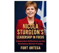 NICOLA STURGEON’S LEADERSHIP IN FOCUS: Independent Reflections on Her Revelatory Memoir Frankly