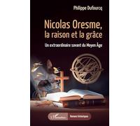 Nicolas Oresme, la raison et la grâce: Un extraordinaire savant du Moyen Âge