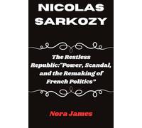 NICOLAS SARKOZY: The Restless Republic:"Power, Scandal, and the Remaking of French Politics”