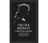 NICOLE KIDMAN: A Life in Fire and Light - An Intimate Biography of Grace, Reinvention, and Global Stardom