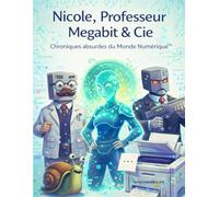 Nicole, Professeur Mégabit & Cie: Chroniques Absurdes du Monde Numérique (La Collection Inutilement Essentielle)