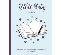 NICU Baby Diary: A Memory and Health Tracker for Parents of NICU Babies: Document Milestones, Health Progress, and Cherished Memories for Preemies and Full-Term Babies
