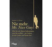 Nie mehr Mr. Nice Guy: Wie Sie als Mann bekommen, was Sie wollen - im Leben, in
