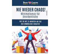 Nie wieder Chaos! Minimalismus für Unordentliche: Wie du mit 15 Minuten am Tag das Unmögliche schaffst: Der 30-Tage-Plan für ein aufgeräumtes Leben ... Ordnung halten und endlich frei atmen