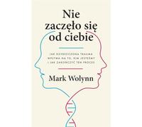 Nie zaczęło się od ciebie: Jak dziedziczona trauma wpływa na to, kim jesteśmy i jak zakończyć ten proces