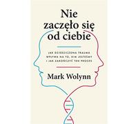 Nie zaczęło się od ciebie: Jak dziedziczona trauma wpływa na to, kim jesteśmy i jak zakończyć ten proces