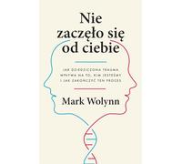 Nie zaczęło się od ciebie: Jak dziedziczona trauma wpływa na to, kim jesteśmy i jak zakończyć ten proces