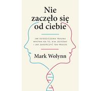 Nie zaczęło się od ciebie: Jak dziedziczona trauma wpływa na to, kim jesteśmy i jak zakończyć ten proces