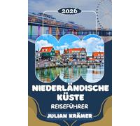 NIEDERLÄNDISCHE KÜSTE REISEFÜHRER 2026: Dein vollständiger Begleiter für Strände, Dünen, Museen und Watteninseln: Von den Muschelbuchten Zeelands über ... Texel, Terschelling und Schiermonnikoog