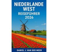 NIEDERLANDE WEST REISEFÜHRER 2026: Entdecken Sie Amsterdam, die Architektur von Rotterdam, den Charme von Utrecht und die niederländischen Tulpenfelder, Den Haag und die Umgebung