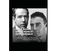 Niels Bohr and J. Robert Oppenheimer: The Lives and Careers of the Physicists Who Pioneered Atomic Energy