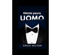 Niente paura Uomo: Crescita personale senza scuse: il libro di autoaiuto per il successo, per smettere di procrastinare, ritrovare la motivazione, diventare un uomo vincente, gestire ansia e stress