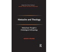 Nietzsche and Theology: Nietzschean Thought in Christological Anthropology (Routledge New Critical Thinking in Religion, Theology and Biblical Studies)