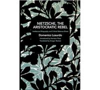 Nietzsche, the Aristocratic Rebel: Intellectual Biography and Critical Balance-Sheet (Historical Materialism)