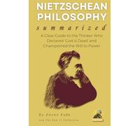 NIETZSCHEAN PHILOSOPHY Summarized: A Clear Guide to the Thinker Who Declared 'God is Dead' and Championed the Will to Power (Philosophy Summit Collection)