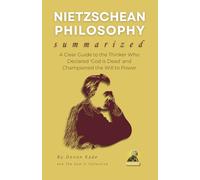 NIETZSCHEAN PHILOSOPHY Summarized: A Clear Guide to the Thinker Who Declared 'God is Dead' and Championed the Will to Power (Philosophy Summit Collection)