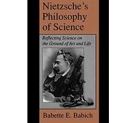 Nietzsche's Philosophy of Science: Reflecting Science on the Ground of Art and Life (Suny Series, The Margins of Literature)