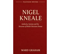 NIGEL KNEALE: Authority, Systems and the Structure of British Television Drama: 2 (TELEVISION WRITERS)