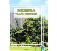 NIGERIA TRAVEL GUIDE 2026: Your Essential Guide to Exploring Africa’s Giant Cities, Culture and History