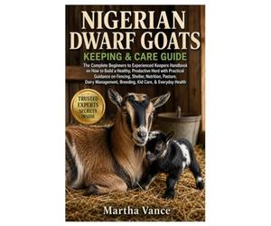 NIGERIAN DWARF GOATS KEEPING AND CARE GUIDE: The Complete Beginners to Experienced Keepers Handbook on How to Build a Healthy, Productive Herd with ... Management, Breeding, Kid Care, & Health