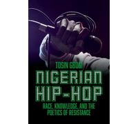 Nigerian Hip-Hop : Race, Knowledge, and the Poetics of Resistance
