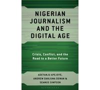 Nigerian Journalism and the Digital Age : Crisis, Conflict, and the Road to a Better Future