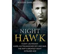 Night Hawk: Flight Lieutenant Karl Kuttelwascher DFC and Bar, the Raf's Greatest Night Intruder Ace