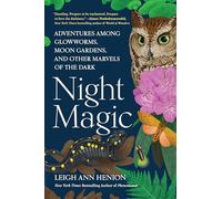 Night Magic: Adventures Among Glowworms, Moon Gardens, and Other Marvels of the Dark