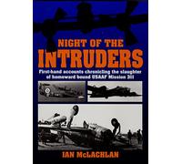 Night of the Intruders: First-hand Accounts of the Tragic Slaughter of USAAF Mission 311