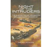 Night of the Intruders: the Slaughter of Homeward Bound Usaaf Mission 311: First-Hand Accounts Chronicling the Slaughter of Homeward Bound USAAF Mission 311