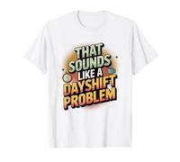 Night Shift Humor That Sounds Like a Dayshift Problem T-Shirt